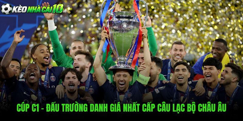 Cúp C1 - Đấu Trường Danh Giá Nhất Cấp Câu Lạc Bộ Châu Âu
