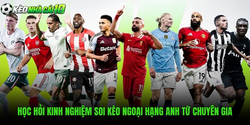 Học Hỏi Kinh Nghiệm Soi Kèo Ngoại Hạng Anh Từ Chuyên Gia