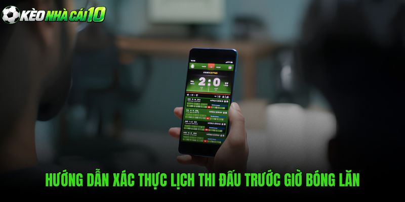 Hướng Dẫn Xác Thực Lịch Thi Đấu Trước Giờ Bóng Lăn