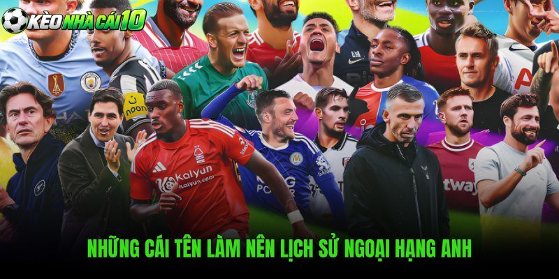 Những Cái Tên Làm Nên Lịch Sử Ngoại Hạng Anh