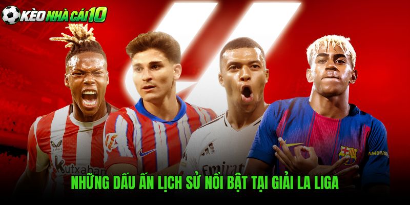 Những Dấu Ấn Lịch Sử Nổi Bật Tại Giải La Liga