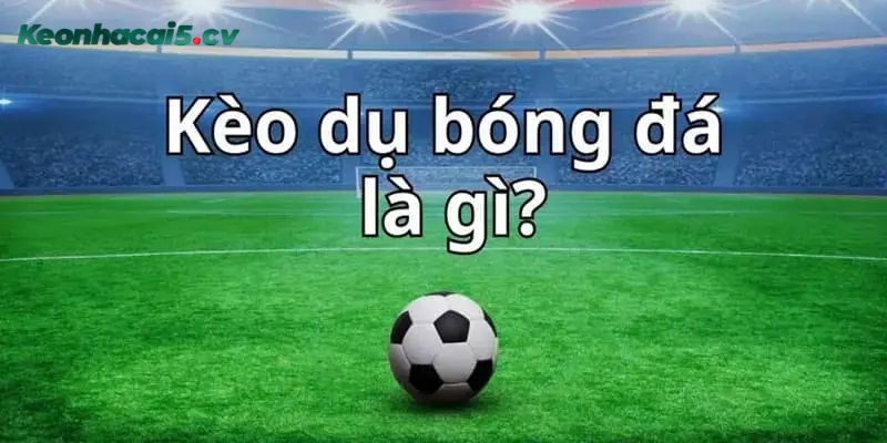 Tìm hiểu kèo dụ là gì?